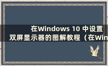 在Windows 10 中设置双屏显示器的图解教程（在Windows 10 中设置双屏）